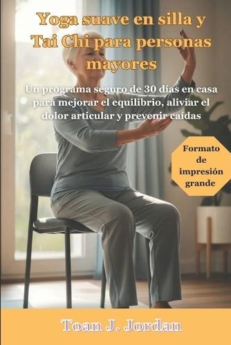 Yoga suave en silla y Tai Chi para personas mayores: Un programa seguro de 30 días en casa para mejorar el equilibrio, aliviar el dolor articular y prevenir caídas