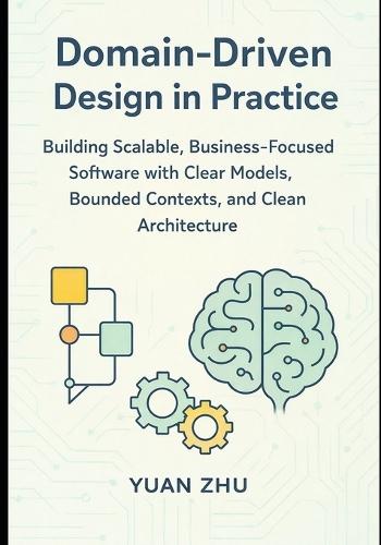 Domain Driven Design in Practice: Building Scalable, Business-Focused Software with Clear Models, Bounded Contexts, and Clean Architecture
