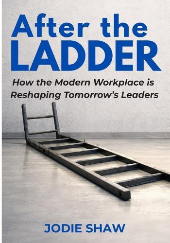 After the Ladder: How the Modern Workplace is Reshaping Tomorrow's Leaders