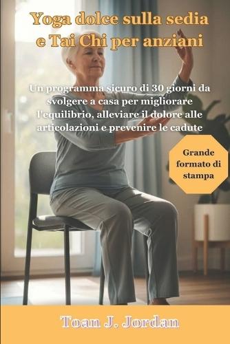 Yoga dolce sulla sedia e Tai Chi per anziani: Un programma sicuro di 30 giorni da svolgere a casa per migliorare l'equilibrio, alleviare il dolore alle articolazioni e prevenire le cadute