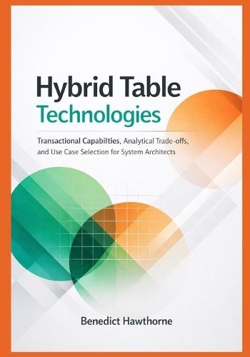 Hybrid Table Technologies: Transactional Capabilities, Analytical Trade-offs, and Use Case Selection for System Architects