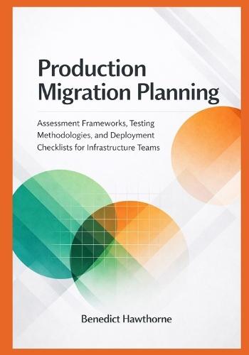 Production Migration Planning: Assessment Frameworks, Testing Methodologies, and Deployment Checklists for Infrastructure Teams