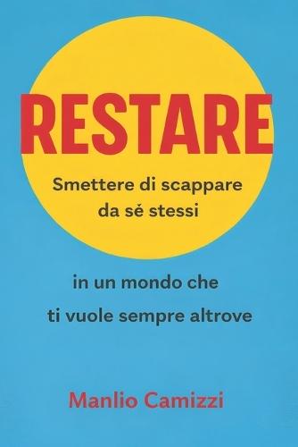Restare: Smettere di scappare da sé stessi in un mondo che ti vuole sempre altrove