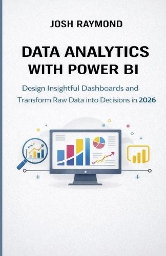 Data Analytics with Power Bi: Design Insightful Dashboards and Transform Raw Data into Decisions in 2026.