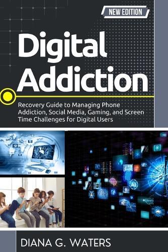 Digital Addiction: Recovery Guide to Managing Phone Addiction, Social Media, Gaming, and Screen Time Challenges for Digital Users
