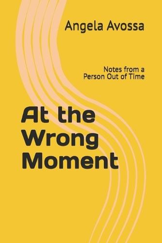 At the Wrong Moment: Notes from a Person Out of Time