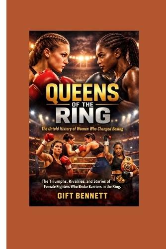 Queens of the Ring: The Untold History of Women Who Changed Boxing: The Triumphs, Rivalries, and Stories of Female Fighters Who Broke Barriers in the Ring