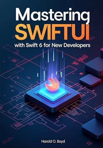 Mastering SwiftUI with Swift 6 for New Developers: Subtitle: Build Modern iOS Apps from Scratch Using Real Projects, Clean Code Principles, and Step-by-Step Guided Learning
