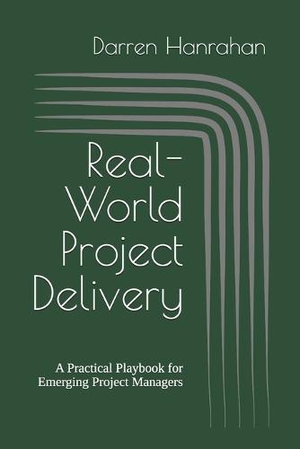 Real-World Project Delivery: A Practical Playbook for Emerging Project Managers
