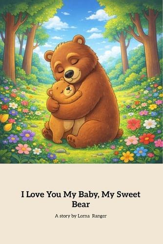 I Love You My Baby, My Sweet Baby Bear: A Heartwarming Tale Of Love And Comfort