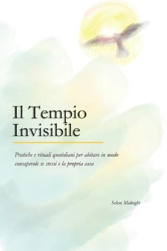Il Tempio Invisibile: Pratiche e rituali quotidiani per abitare in modo consapevole se stessi e la propria casa