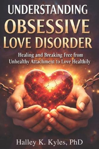 Understanding Obsessive Love Disorder: Healing, and Breaking Free from Unhealthy Attachment to Love Healthily