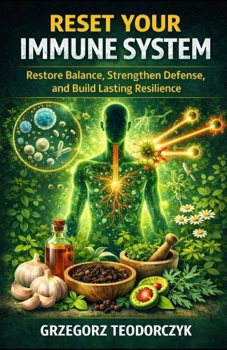 Reset Your Immune System: Restore Balance, Strengthen Defense, and Build Lasting Resilience