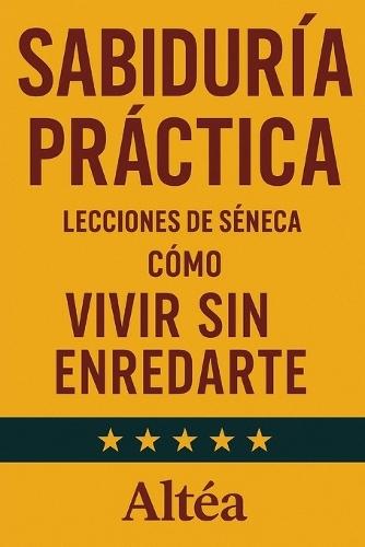 SABIDURÍA PRÁCTICA Lecciones de Séneca: Cómo vivir sin enredarte
