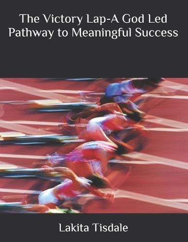 The Victory Lap-A God Led Pathway to Meaningful Success