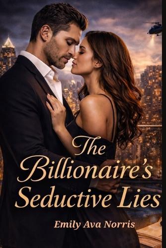 The Billionaire's Seductive Lies: A Game Of Deceit, Desire And Dangerous Secrets