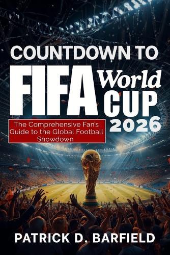 COUNTDOWN TO FIFA World Cup 2026: The Comprehensive Fan's Guide to the Global Football Showdown
