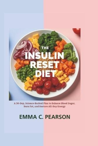 The Insulin Reset Diet: A 30-Day, Science-Backed Plan to Balance Blood Sugar, Burn Fat, and Restore All-Day Energy