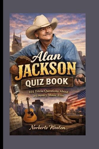 Alan Jackson Quiz Book: 101 Trivia Questions About a Country Music Icon