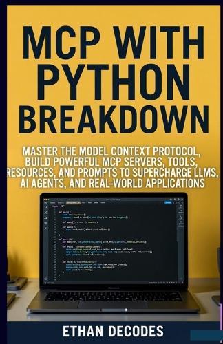 MCP with Phyton Breakdown: Master the Model Context Protocol, Build Powerful MCP Servers, Tools, Resources, and Prompts to Supercharge Llms, AI Agents, and Real-World Applications