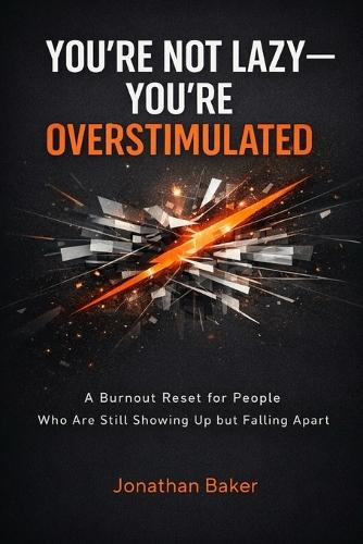 You're Not Lazy - You're Overstimulated: A Burnout Reset for People Who Are Still Showing Up but Falling Apart