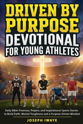 Driven By Purpose Devotional for Young Athletes: Daily Bible Promises, Prayers, and Inspirational Sports Stories to Build Faith, Mental Toughness and a Purpose-Driven Mindset
