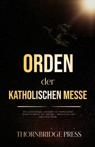 Orden der katholischen Messe: Ein vollständiger Leitfaden zur katholischen Eucharistiefeier für Anfänger, Konvertiten und Englischlernende