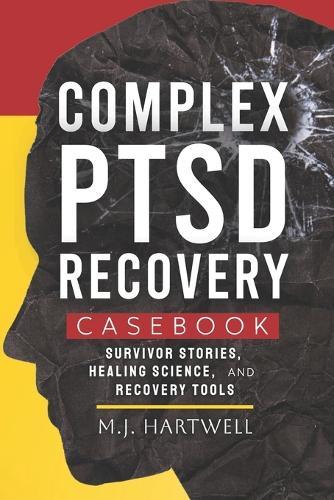 Complex PTSD Recovery Casebook: Survivor Stories, Healing Science, and Recovery Tools