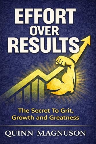 Effort Over Results: The Secret To Grit, Growth and Greatness