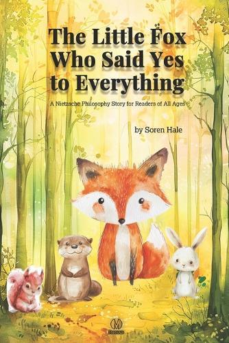 The Little Fox Who Said Yes to Everything: A Nietzsche Philosophy Story for Readers of All Ages