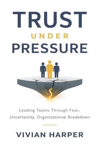 Trust Under Pressure: Leading Teams Through Fear, Uncertainty, and Organizational Breakdown: How Leaders Restore Psychological Safety During Layoffs, AI Disruption, and Cultural Fracture