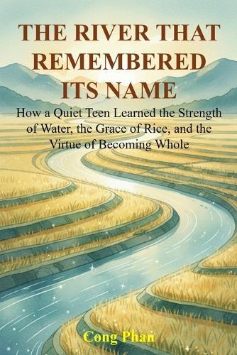 The River That Remembered Its Name: How a Quiet Teen Learned the Strength of Water, the Grace of Rice, and the Virtue of Becoming Whole