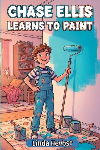 Chase Ellis Learns to Paint: A Story of Patience, Practice and Doing Things Right, Hands-On Work, Ages 9-12