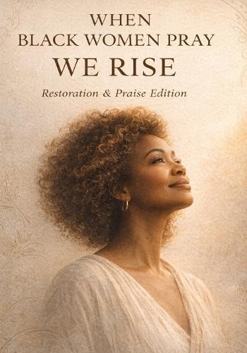 When Black Women Pray - We Rise: Restoration & Praise Edition