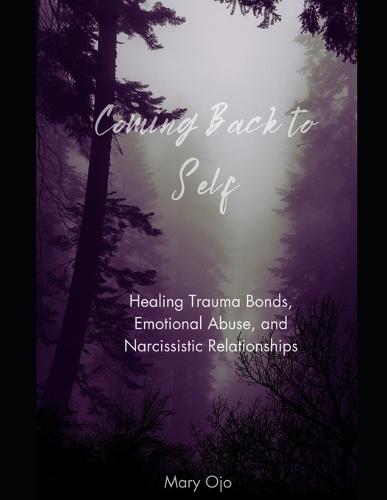 Coming Back to Self: Healing Trauma Bonds, Emotional Abuse and Narcissistic Relationships