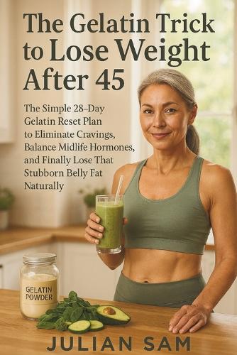 The Gelatin Trick to Lose Weight After 45: The Simple 28-Day Gelatin Reset Plan to Eliminate Cravings, Balance Midlife Hormones, and Finally Lose That Stubborn Belly Fat Naturally