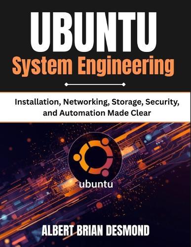 UBUNTU System Engineering: Installation, Networking, Storage, Security, and Automation Made Clear