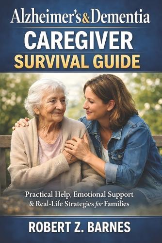 Alzheimer's & Dementia Caregiver Survival Guide: Practical Help, Emotional Support & Real-Life Strategies for Families