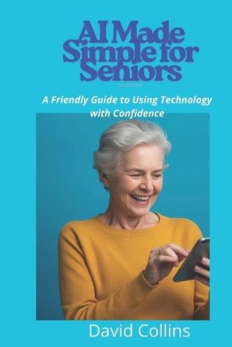 AI Made Simple for Seniors: A Friendly Guide to Using Technology with Confidence