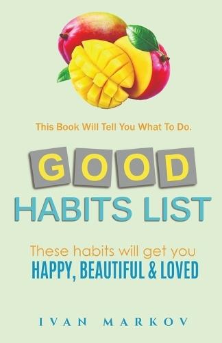 Good Habits List: These Habits Will Get You Happy, Beautiful, and Loved: This Book Will Tell You What To Do