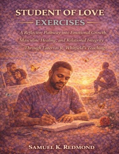 Student of Love Exercises: A Reflective Pathway into Emotional Growth, Masculine Healing, and Relational Integrity Through Laterras R. Whitfield's Teachings