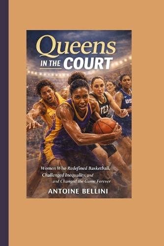 Queens in the Court: Women Who Redefined Basketball, Challenged Inequality, and Changed the Game Forever