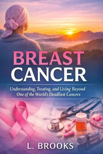 Breast Cancer: Understanding, Treating, and Living Beyond One of the World's Most Common Cancers