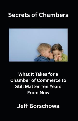 Secrets of Chambers: What It Takes for a Chamber of Commerce to Still Matter Ten Years From Now