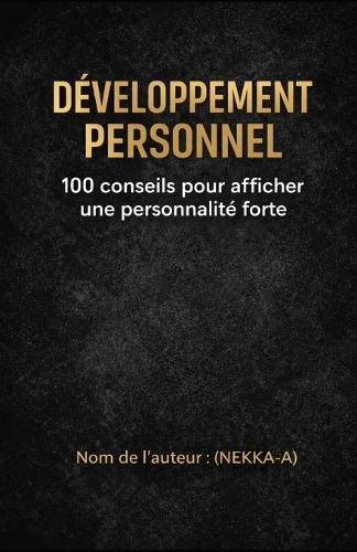 Développement Personnel: 100 conseils pour afficher une personnalité forte (Confiance, communication, discipline, respect, leadership et résilience)