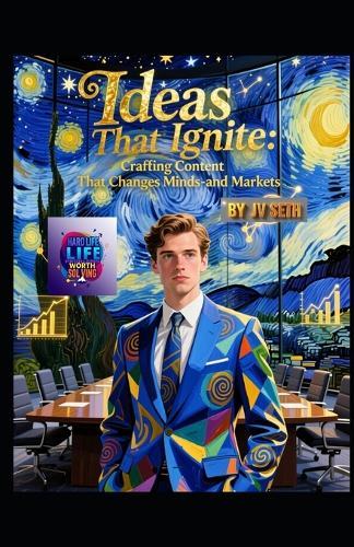 Ideas That Ignite: Crafting Content That Changes Minds-and Markets