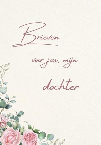 Brieven voor jou, mijn dochter: Een liefdevol herinnerings- en geschenkboek voor mijn dochter