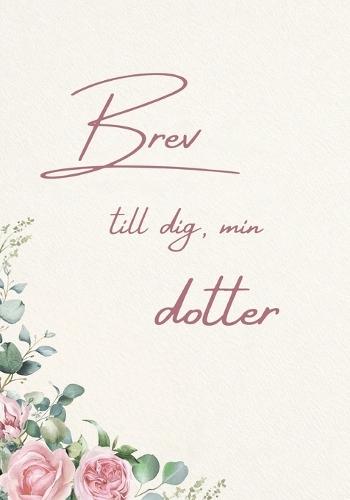 Brev till dig, min dotter: En kärleksfull minnes- och presentbok till min dotter