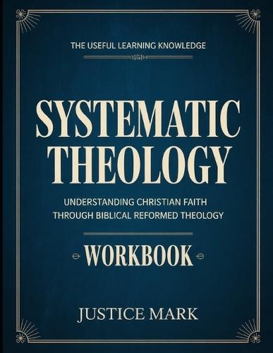 The Useful Learning Knowledge Systematic Theology: Understanding Christian Faith through Biblical Reformed Theology.