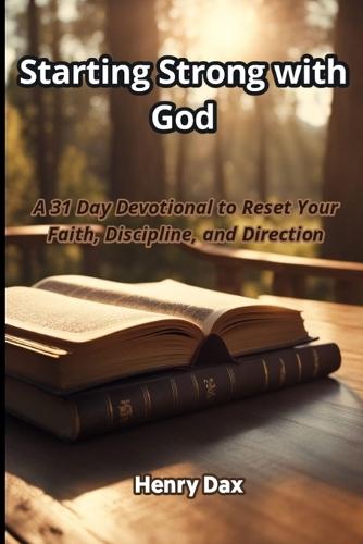 Starting Strong with God: A 31 Day Devotional to Reset Your Faith, Discipline, and Direction